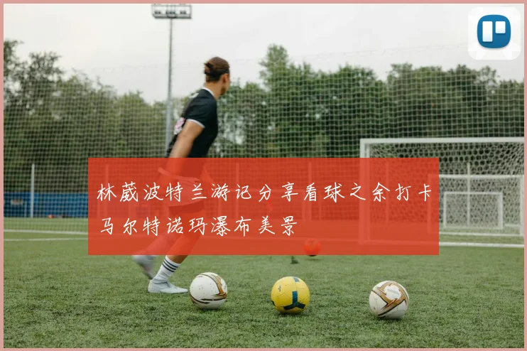 林葳波特兰游记分享看球之余打卡马尔特诺玛瀑布美景