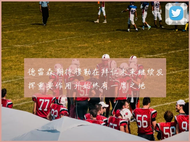 德雷森期待穆勒在拜仁未来继续发挥重要作用并始终有一席之地