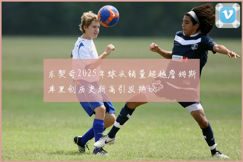 东契奇2025年球衣销量超越詹姆斯库里创历史新高引发热议