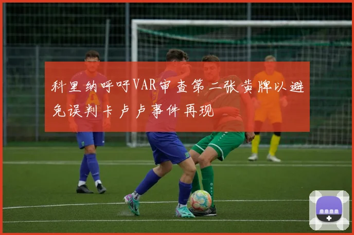 科里纳呼吁VAR审查第二张黄牌以避免误判卡卢卢事件再现