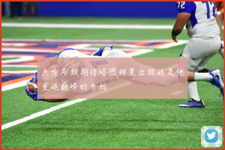 杰伦布朗期待塔图姆复出称这是他重返巅峰的开始