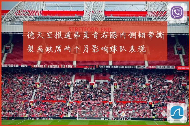德天空报道弗莱肯右膝内侧韧带撕裂或缺席两个月影响球队表现