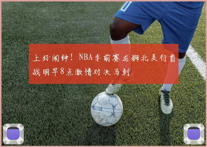 上好闹钟！NBA季前赛龙狮北美行首战明早8点激情对决马刺