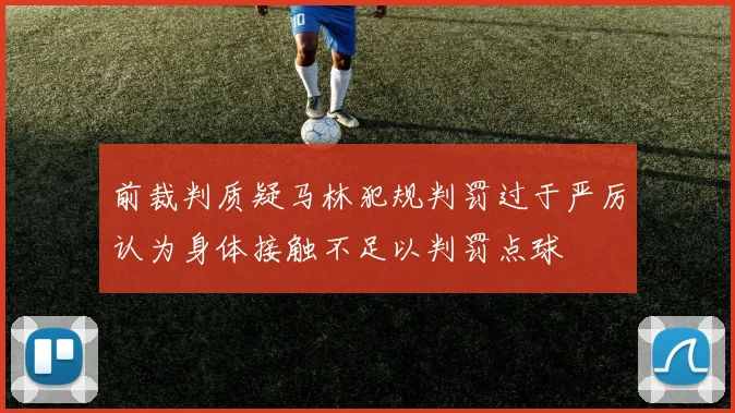 前裁判质疑马林犯规判罚过于严厉认为身体接触不足以判罚点球