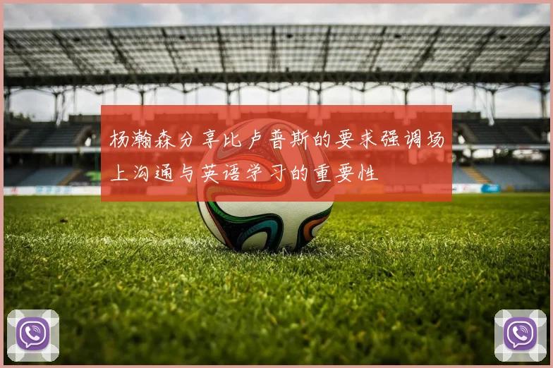 杨瀚森分享比卢普斯的要求强调场上沟通与英语学习的重要性