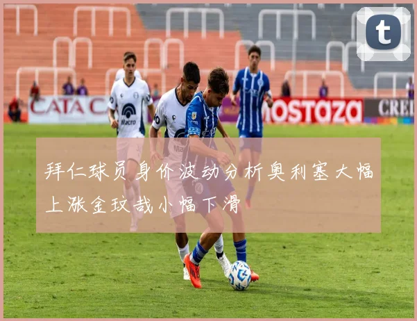 拜仁球员身价波动分析奥利塞大幅上涨金玟哉小幅下滑